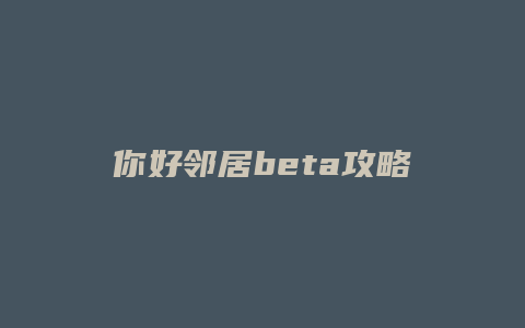 你好邻居beta攻略