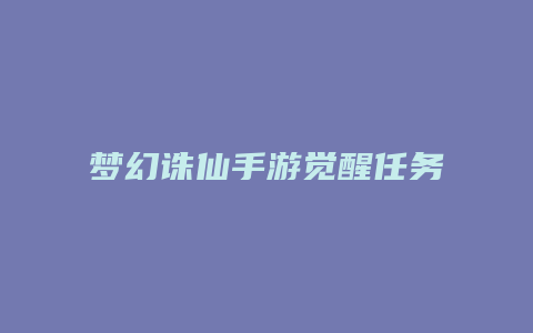 梦幻诛仙手游觉醒任务攻略