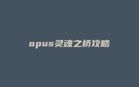 opus灵魂之桥攻略