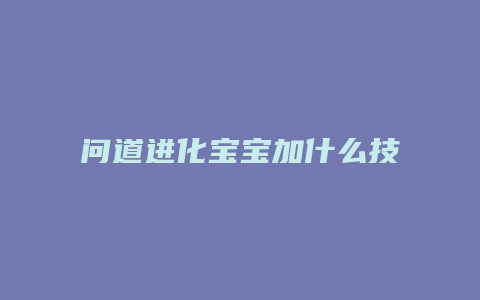 问道进化宝宝加什么技能详解